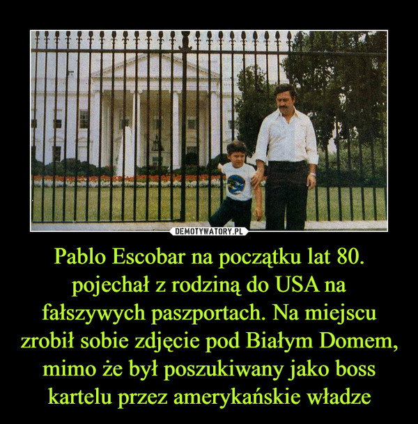 Pablo Escobar na początku lat 80. pojechał z rodziną do USA na fałszywych paszportach. Na miejscu zrobił sobie zdjęcie pod Białym Domem, mimo że był poszukiwany jako boss kartelu przez amerykańskie władze