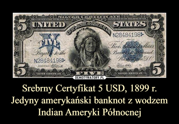 Srebrny Certyfikat 5 USD, 1899 r. Jedyny amerykański banknot z wodzem Indian Ameryki Północnej –  
