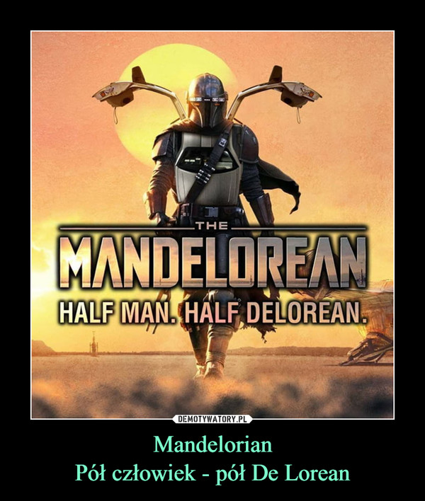 Mandelorian
Pół człowiek - pół De Lorean