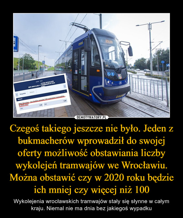 Czegoś takiego jeszcze nie było. Jeden z bukmacherów wprowadził do swojej oferty możliwość obstawiania liczby wykolejeń tramwajów we Wrocławiu. Można obstawić czy w 2020 roku będzie ich mniej czy więcej niż 100
