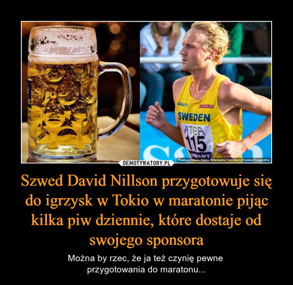 Szwed David Nillson przygotowuje się do igrzysk w Tokio w maratonie pijąc kilka piw dziennie, które dostaje od swojego sponsora – Można by rzec, że ja też czynię pewne przygotowania do maratonu... 