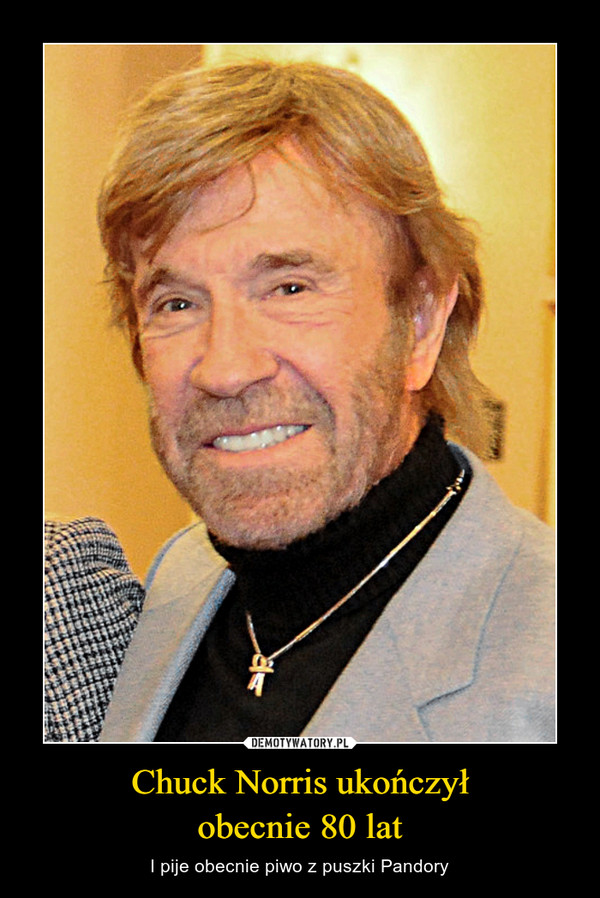 Chuck Norris ukończył
obecnie 80 lat