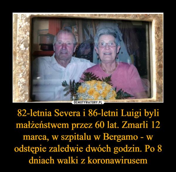 82-letnia Severa i 86-letni Luigi byli małżeństwem przez 60 lat. Zmarli 12 marca, w szpitalu w Bergamo - w odstępie zaledwie dwóch godzin. Po 8 dniach walki z koronawirusem
