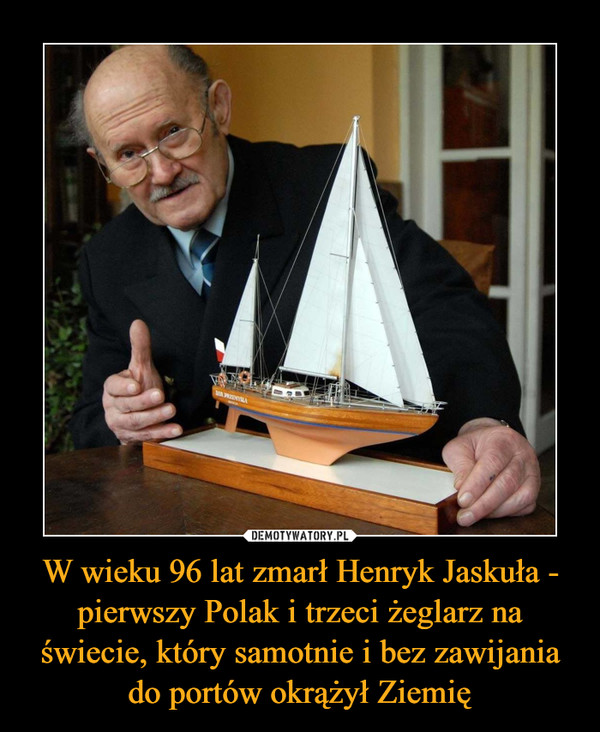 W wieku 96 lat zmarł Henryk Jaskuła - pierwszy Polak i trzeci żeglarz na świecie, który samotnie i bez zawijania do portów okrążył Ziemię –  