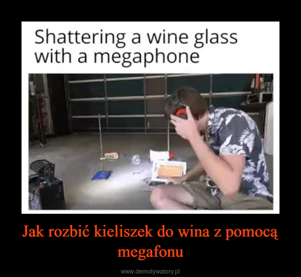 Jak rozbić kieliszek do wina z pomocą megafonu –  