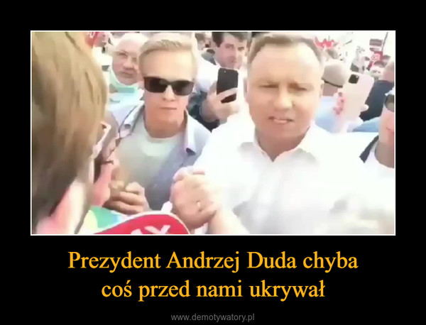 Prezydent Andrzej Duda chybacoś przed nami ukrywał –  