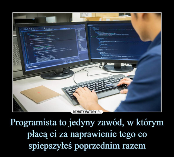 Programista to jedyny zawód, w którym płacą ci za naprawienie tego co spiepszyłeś poprzednim razem –  