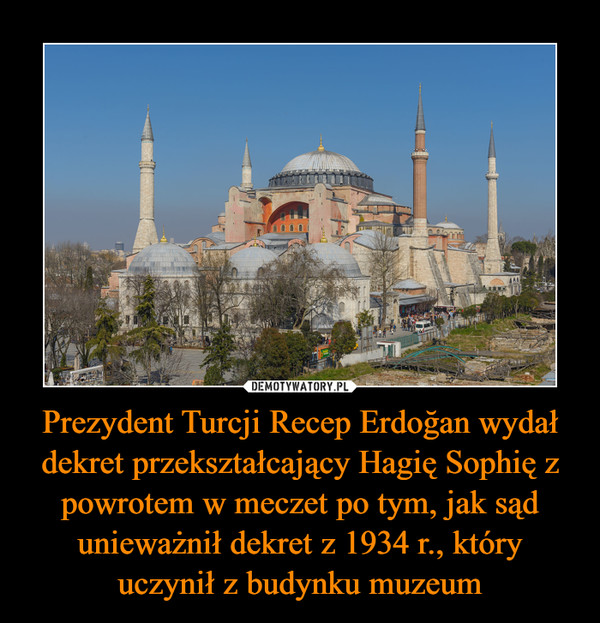 Prezydent Turcji Recep Erdoğan wydał dekret przekształcający Hagię Sophię z powrotem w meczet po tym, jak sąd unieważnił dekret z 1934 r., który uczynił z budynku muzeum