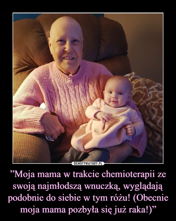 ”Moja mama w trakcie chemioterapii ze swoją najmłodszą wnuczką, wyglądają podobnie do siebie w tym różu! (Obecnie moja mama pozbyła się już raka!)” –  