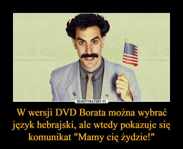 W wersji DVD Borata można wybrać język hebrajski, ale wtedy pokazuje się komunikat "Mamy cię żydzie!" –  