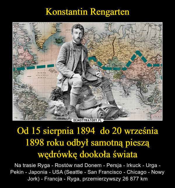 Konstantin Rengarten Od 15 sierpnia 1894  do 20 września 1898 roku odbył samotną pieszą wędrówkę dookoła świata