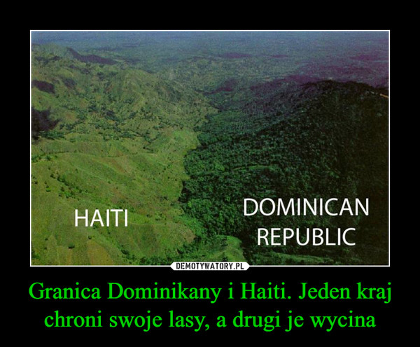 Granica Dominikany i Haiti. Jeden kraj chroni swoje lasy, a drugi je wycina