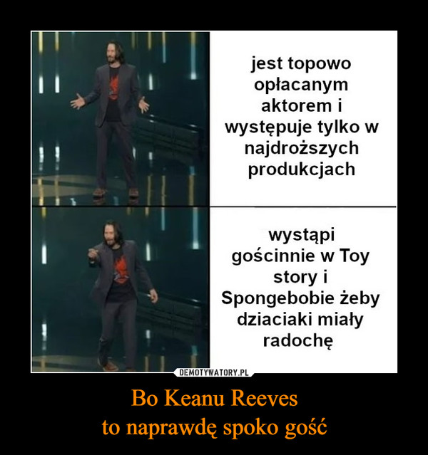 Bo Keanu Reevesto naprawdę spoko gość –  jest topowoopłacanymaktorem iwystępuje tylko wnajdroższychprodukcjachwystąpigościnnie w Toystory iSpongebobie żebydziaciaki miałyradochękwejk.pl