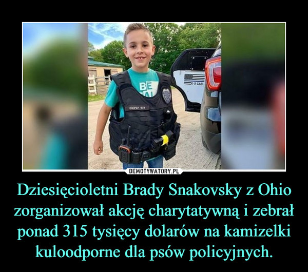Dziesięcioletni Brady Snakovsky z Ohio zorganizował akcję charytatywną i zebrał ponad 315 tysięcy dolarów na kamizelki kuloodporne dla psów policyjnych.