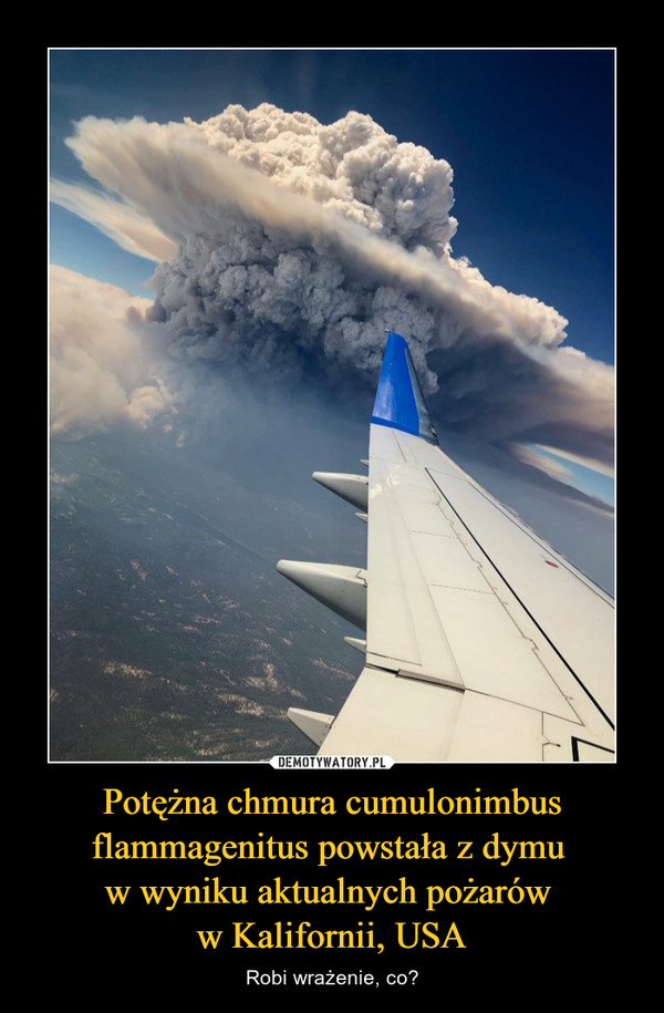 Potężna chmura cumulonimbus flammagenitus powstała z dymu w wyniku aktualnych pożarów w Kalifornii, USA – Robi wrażenie, co? 