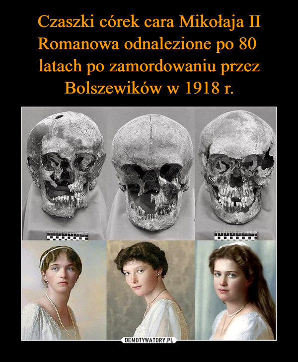 Czaszki córek cara Mikołaja II Romanowa odnalezione po 80 
latach po zamordowaniu przez Bolszewików w 1918 r.