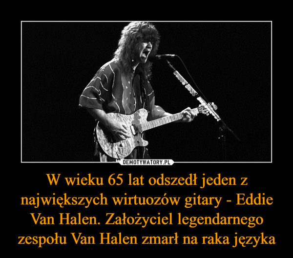 W wieku 65 lat odszedł jeden z największych wirtuozów gitary - Eddie Van Halen. Założyciel legendarnego zespołu Van Halen zmarł na raka języka –  