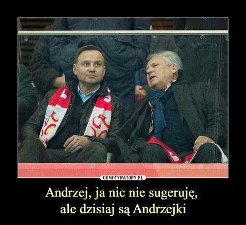 Andrzej, ja nic nie sugeruję, 
ale dzisiaj są Andrzejki