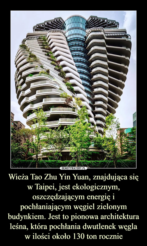Wieża Tao Zhu Yin Yuan, znajdująca się w Taipei, jest ekologicznym, oszczędzającym energię i pochłaniającym węgiel zielonym budynkiem. Jest to pionowa architektura leśna, która pochłania dwutlenek węgla w ilości około 130 ton rocznie