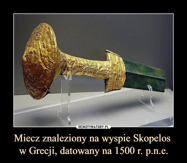 Miecz znaleziony na wyspie Skopelos 
w Grecji, datowany na 1500 r. p.n.e.