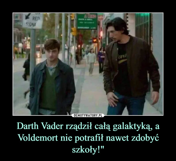 Darth Vader rządził całą galaktyką, a Voldemort nie potrafił nawet zdobyć szkoły!" –  