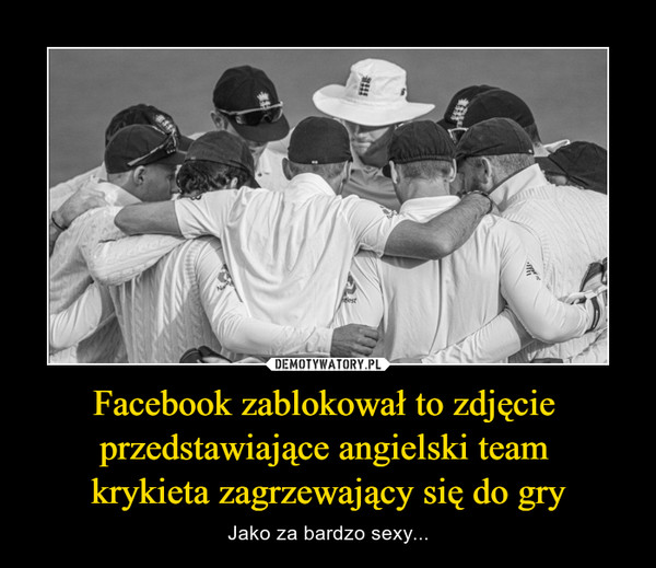 Facebook zablokował to zdjęcie 
przedstawiające angielski team 
krykieta zagrzewający się do gry