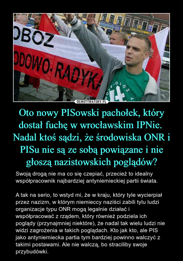 Oto nowy PISowski pachołek, który dostał fuchę w wrocławskim IPNie. 
Nadal ktoś sądzi, że środowiska ONR i PISu nie są ze sobą powiązane i nie głoszą nazistowskich poglądów?