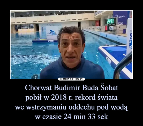 Chorwat Budimir Buda Šobatpobił w 2018 r. rekord światawe wstrzymaniu oddechu pod wodąw czasie 24 min 33 sek –  