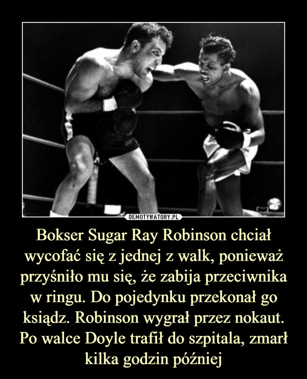 Bokser Sugar Ray Robinson chciał wycofać się z jednej z walk, ponieważ przyśniło mu się, że zabija przeciwnika w ringu. Do pojedynku przekonał go ksiądz. Robinson wygrał przez nokaut. Po walce Doyle trafił do szpitala, zmarł kilka godzin później –  