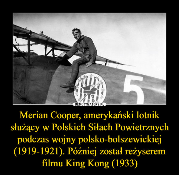 Merian Cooper, amerykański lotnik służący w Polskich Siłach Powietrznych podczas wojny polsko-bolszewickiej (1919-1921). Później został reżyserem filmu King Kong (1933) –  