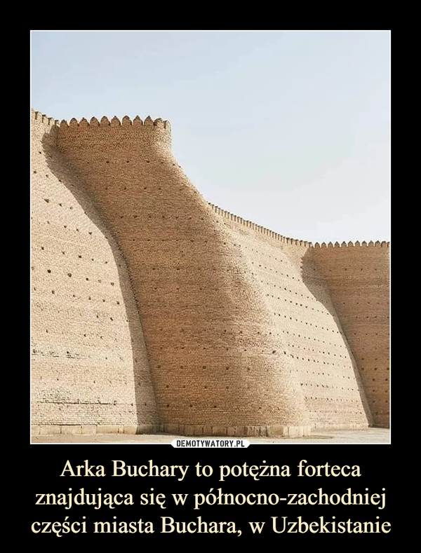 Arka Buchary to potężna forteca znajdująca się w północno-zachodniej części miasta Buchara, w Uzbekistanie –  