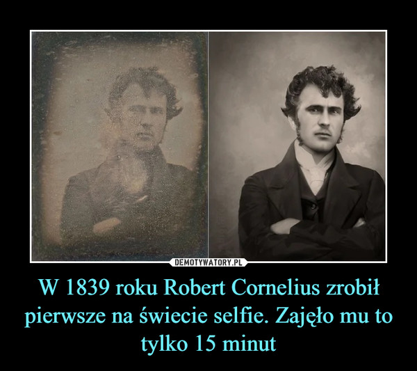 W 1839 roku Robert Cornelius zrobił pierwsze na świecie selfie. Zajęło mu to tylko 15 minut –  