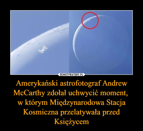 Amerykański astrofotograf Andrew McCarthy zdołał uchwycić moment, w którym Międzynarodowa Stacja Kosmiczna przelatywała przed Księżycem –  