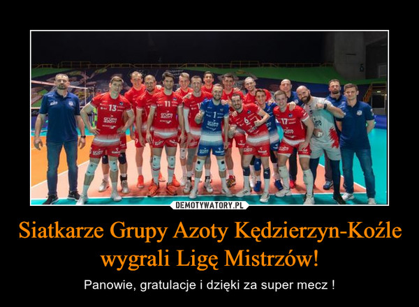 Siatkarze Grupy Azoty Kędzierzyn-Koźle wygrali Ligę Mistrzów! – Panowie, gratulacje i dzięki za super mecz ! 