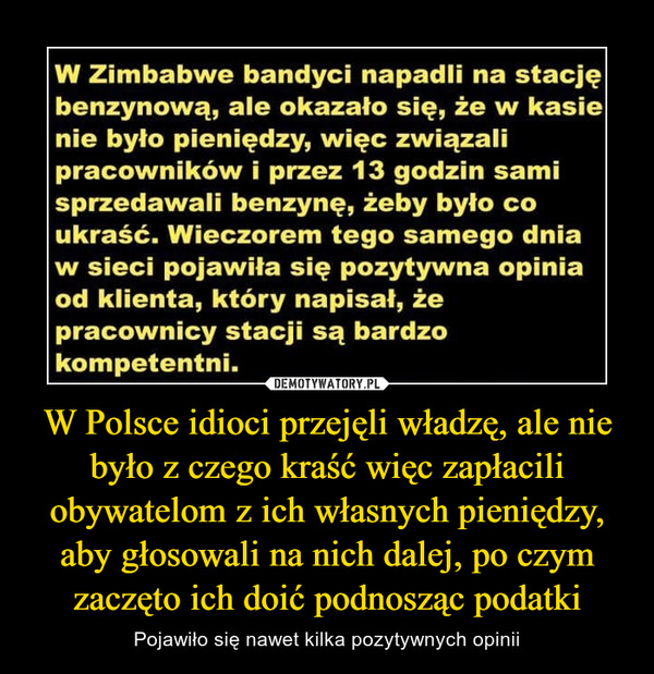 W Polsce idioci przejęli władzę, ale nie było z czego kraść więc zapłacili obywatelom z ich własnych pieniędzy, aby głosowali na nich dalej, po czym zaczęto ich doić podnosząc podatki