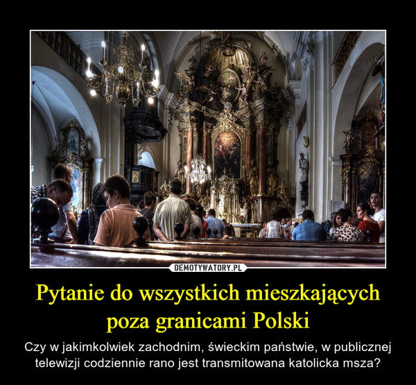 Pytanie do wszystkich mieszkających poza granicami Polski – Czy w jakimkolwiek zachodnim, świeckim państwie, w publicznej telewizji codziennie rano jest transmitowana katolicka msza? 