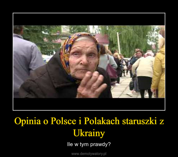 Opinia o Polsce i Polakach staruszki z Ukrainy – Ile w tym prawdy? 