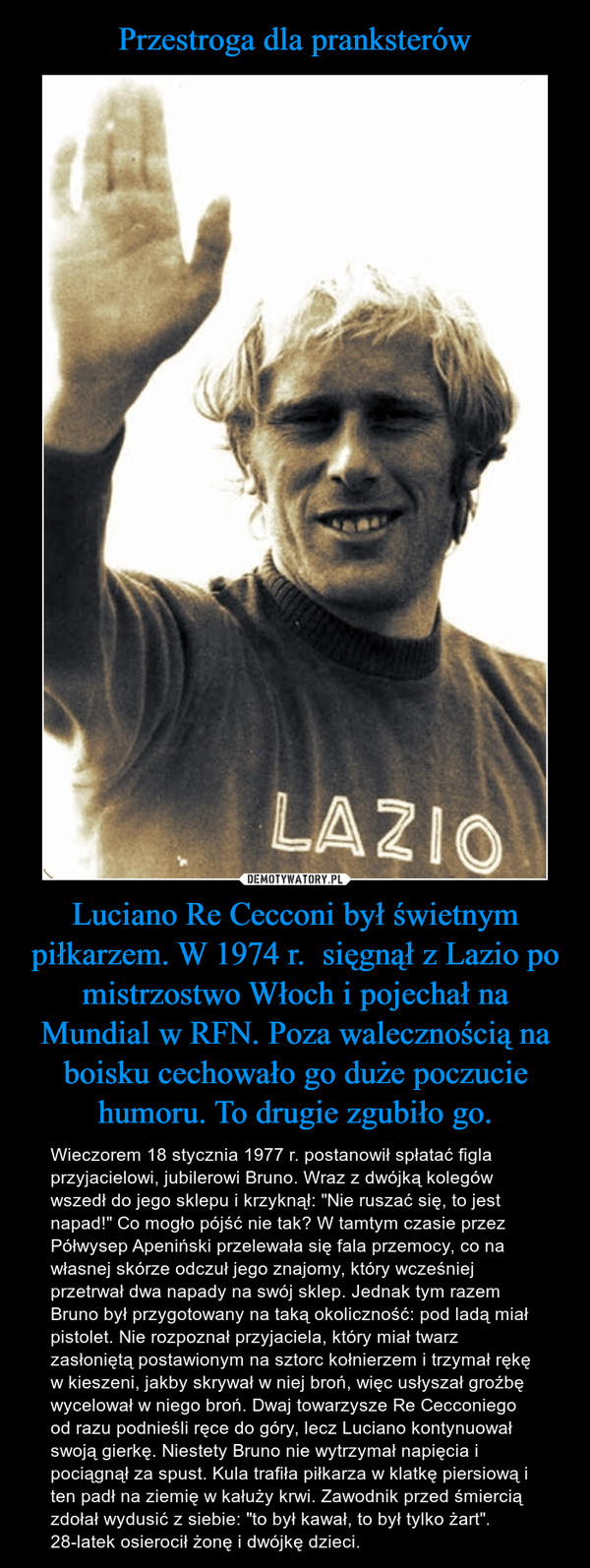 Przestroga dla pranksterów Luciano Re Cecconi był świetnym piłkarzem. W 1974 r.  sięgnął z Lazio po mistrzostwo Włoch i pojechał na Mundial w RFN. Poza walecznością na boisku cechowało go duże poczucie humoru. To drugie zgubiło go.
