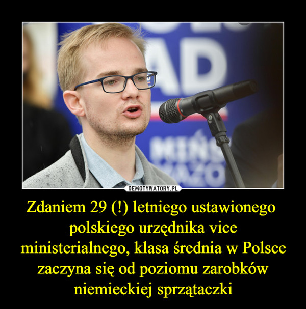 Zdaniem 29 (!) letniego ustawionego  polskiego urzędnika vice ministerialnego, klasa średnia w Polsce zaczyna się od poziomu zarobków niemieckiej sprzątaczki –  
