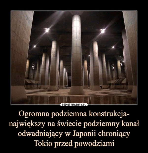 Ogromna podziemna konstrukcja- największy na świecie podziemny kanał odwadniający w Japonii chroniący
Tokio przed powodziami