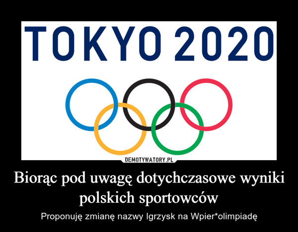 Biorąc pod uwagę dotychczasowe wyniki polskich sportowców – Proponuję zmianę nazwy Igrzysk na Wpier*olimpiadę 