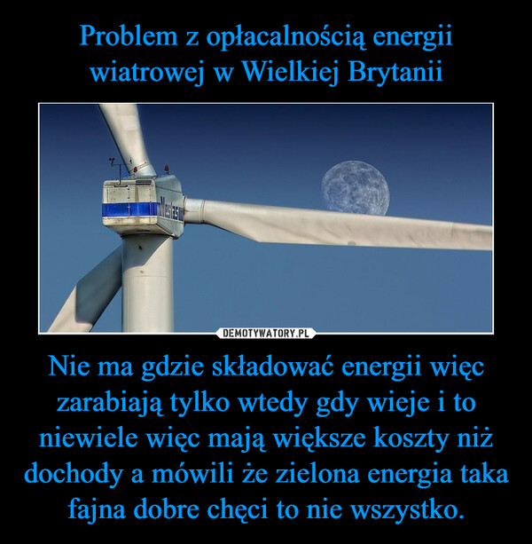 Nie ma gdzie składować energii więc zarabiają tylko wtedy gdy wieje i to niewiele więc mają większe koszty niż dochody a mówili że zielona energia taka fajna dobre chęci to nie wszystko. –  