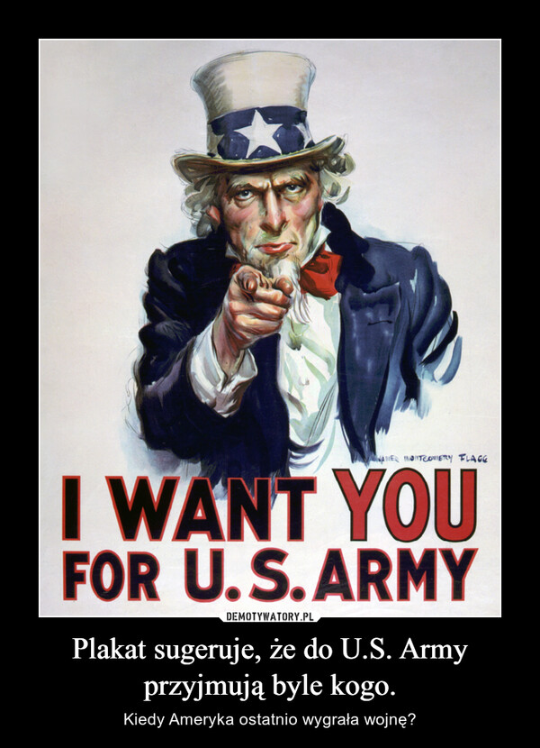 Plakat sugeruje, że do U.S. Army przyjmują byle kogo. – Kiedy Ameryka ostatnio wygrała wojnę? 