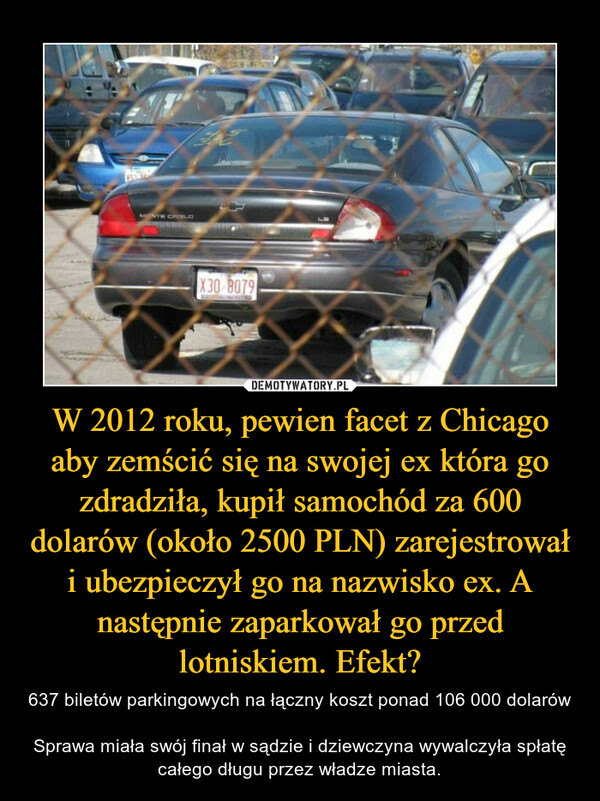 W 2012 roku, pewien facet z Chicago aby zemścić się na swojej ex która go zdradziła, kupił samochód za 600 dolarów (około 2500 PLN) zarejestrował i ubezpieczył go na nazwisko ex. A następnie zaparkował go przed lotniskiem. Efekt?