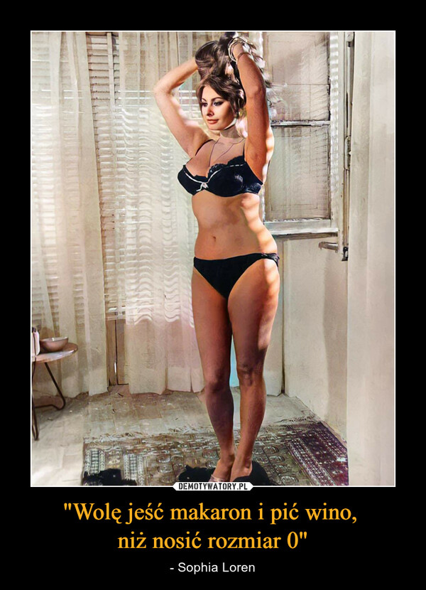 "Wolę jeść makaron i pić wino, niż nosić rozmiar 0" – - Sophia Loren 