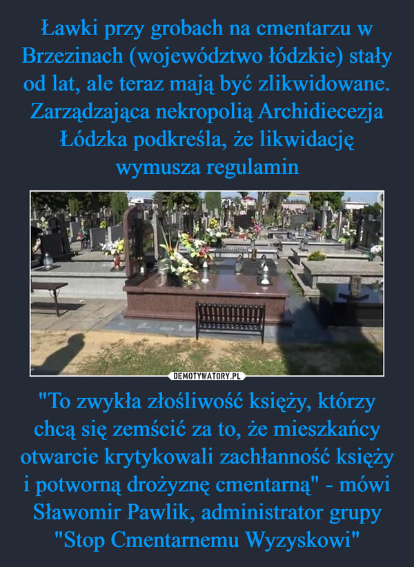 "To zwykła złośliwość księży, którzy chcą się zemścić za to, że mieszkańcy otwarcie krytykowali zachłanność księży i potworną drożyznę cmentarną" - mówi Sławomir Pawlik, administrator grupy "Stop Cmentarnemu Wyzyskowi" –  