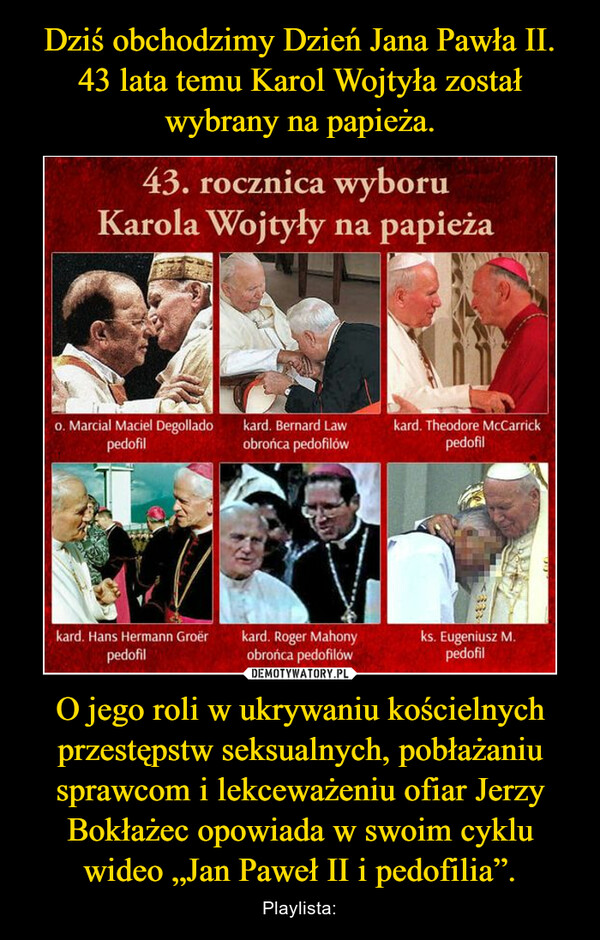 O jego roli w ukrywaniu kościelnych przestępstw seksualnych, pobłażaniu sprawcom i lekceważeniu ofiar Jerzy Bokłażec opowiada w swoim cyklu wideo „Jan Paweł II i pedofilia”. – Playlista: 