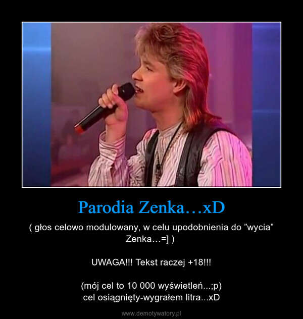 Parodia Zenka…xD – ( głos celowo modulowany, w celu upodobnienia do ”wycia” Zenka…=] ) UWAGA!!! Tekst raczej +18!!!(mój cel to 10 000 wyświetleń...;p)cel osiągnięty-wygrałem litra...xD 