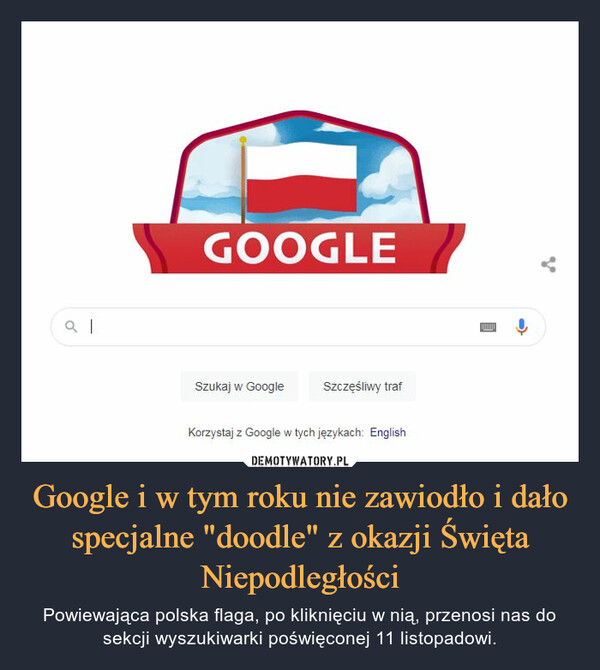 Google i w tym roku nie zawiodło i dało specjalne "doodle" z okazji Święta Niepodległości – Powiewająca polska flaga, po kliknięciu w nią, przenosi nas do sekcji wyszukiwarki poświęconej 11 listopadowi. 