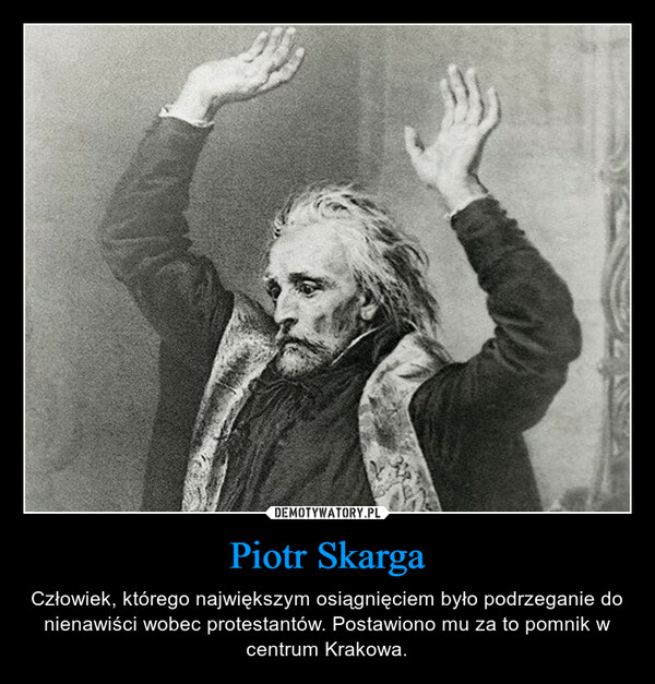 Piotr Skarga – Człowiek, którego największym osiągnięciem było podrzeganie do nienawiści wobec protestantów. Postawiono mu za to pomnik w centrum Krakowa. 